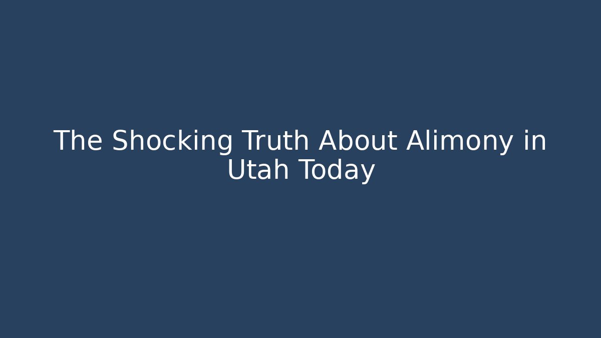 The Shocking Truth About Alimony in Utah Today