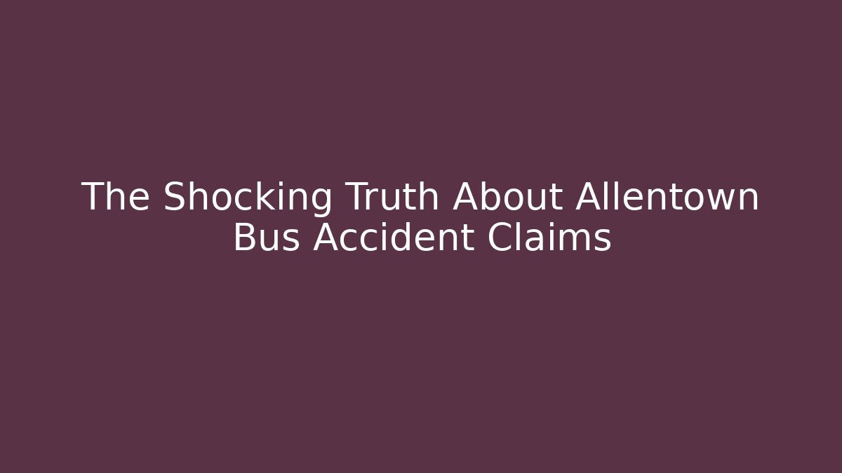 The Shocking Truth About Allentown Bus Accident Claims