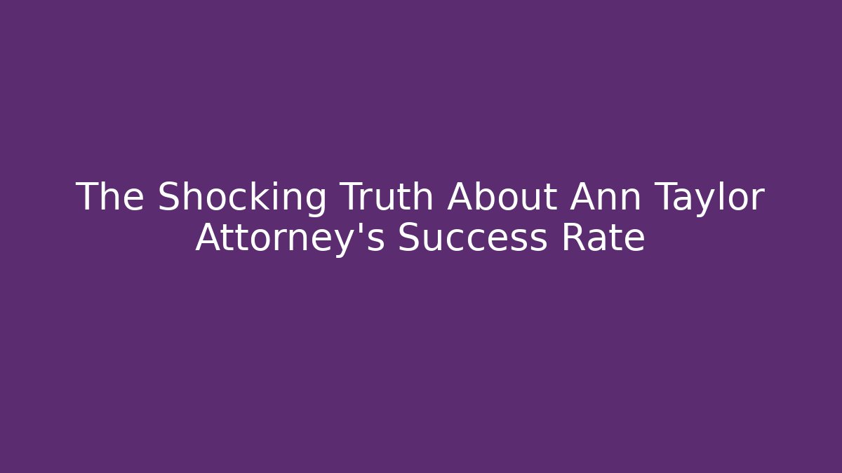 The Shocking Truth About Ann Taylor Attorney's Success Rate