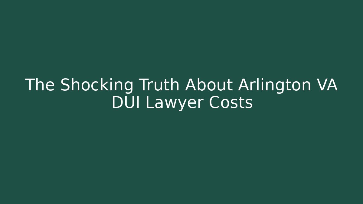 The Shocking Truth About Arlington VA DUI Lawyer Costs