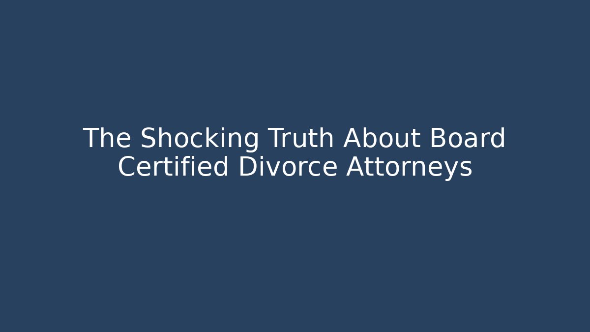 The Shocking Truth About Board Certified Divorce Attorneys