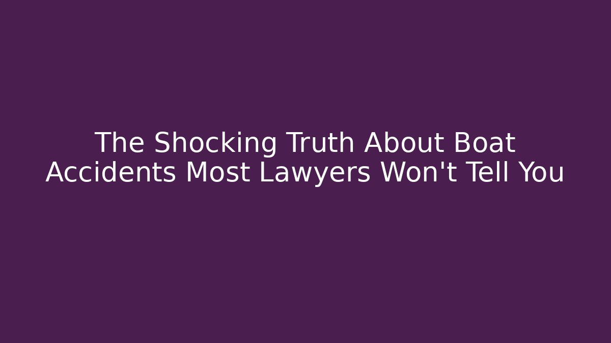 The Shocking Truth About Boat Accidents Most Lawyers Won’t Tell You