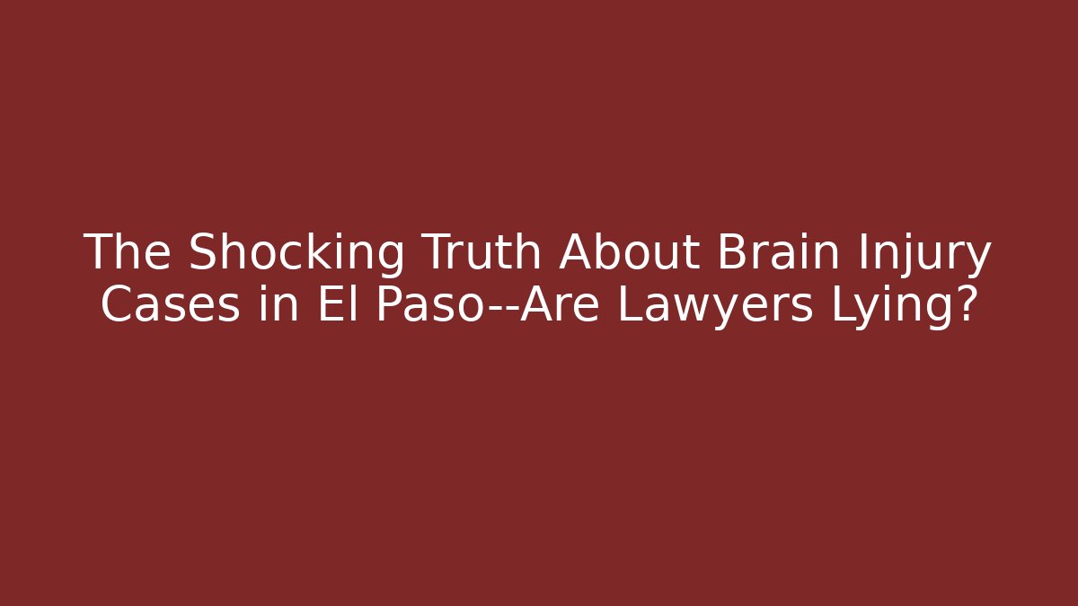 The Shocking Truth About Brain Injury Cases in El Paso—Are Lawyers Lying?