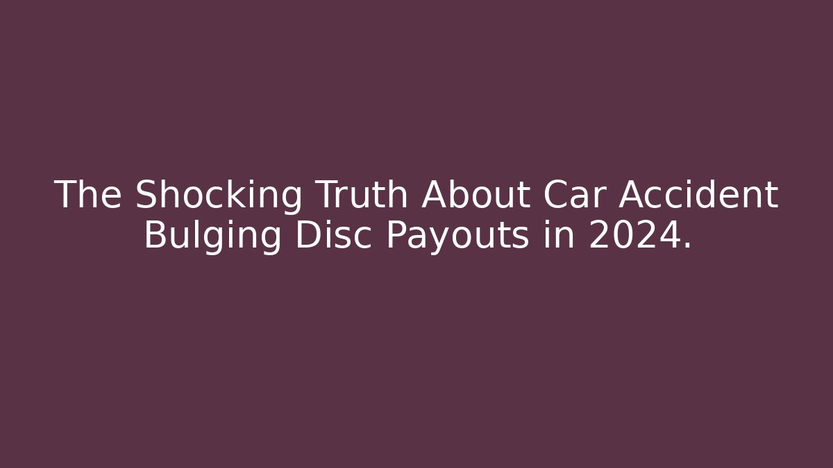 The Shocking Truth About Car Accident Bulging Disc Payouts in 2024.