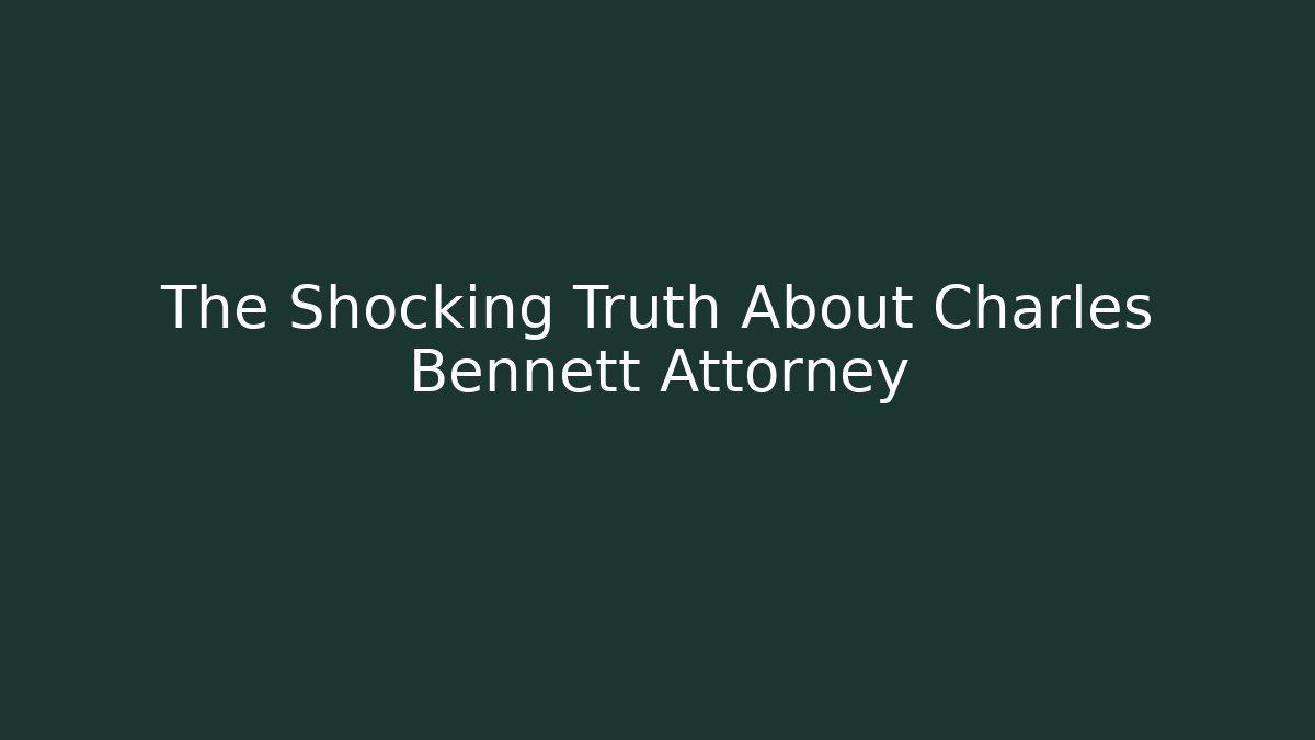 The Shocking Truth About Charles Bennett Attorney