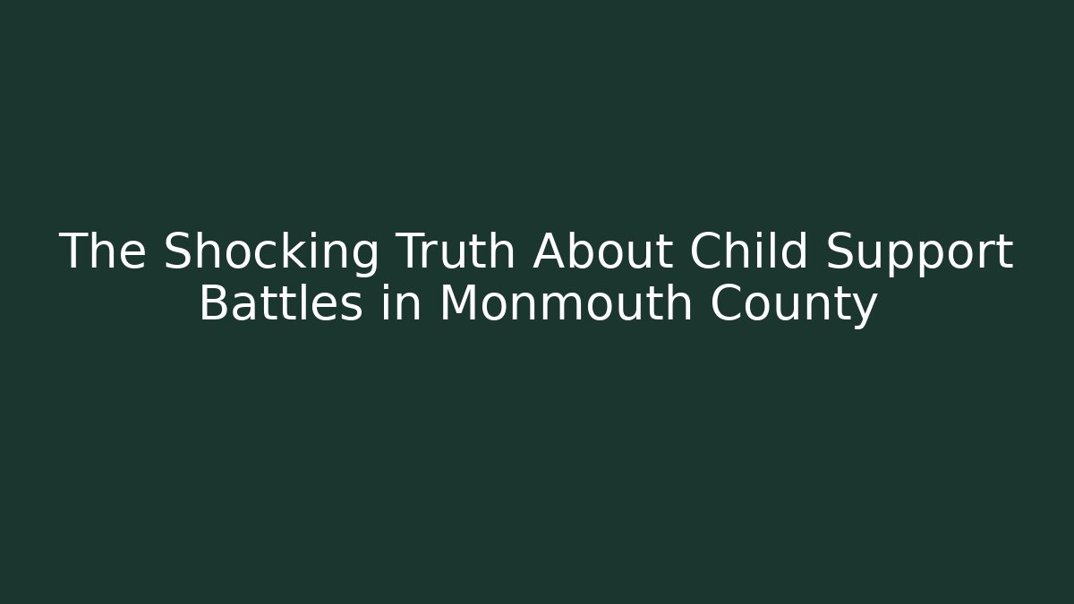 The Shocking Truth About Child Support Battles in Monmouth County
