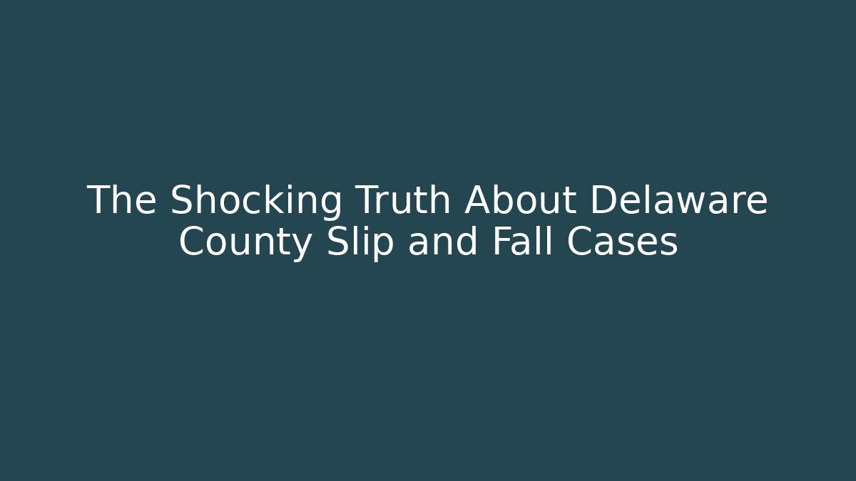 The Shocking Truth About Delaware County Slip and Fall Cases