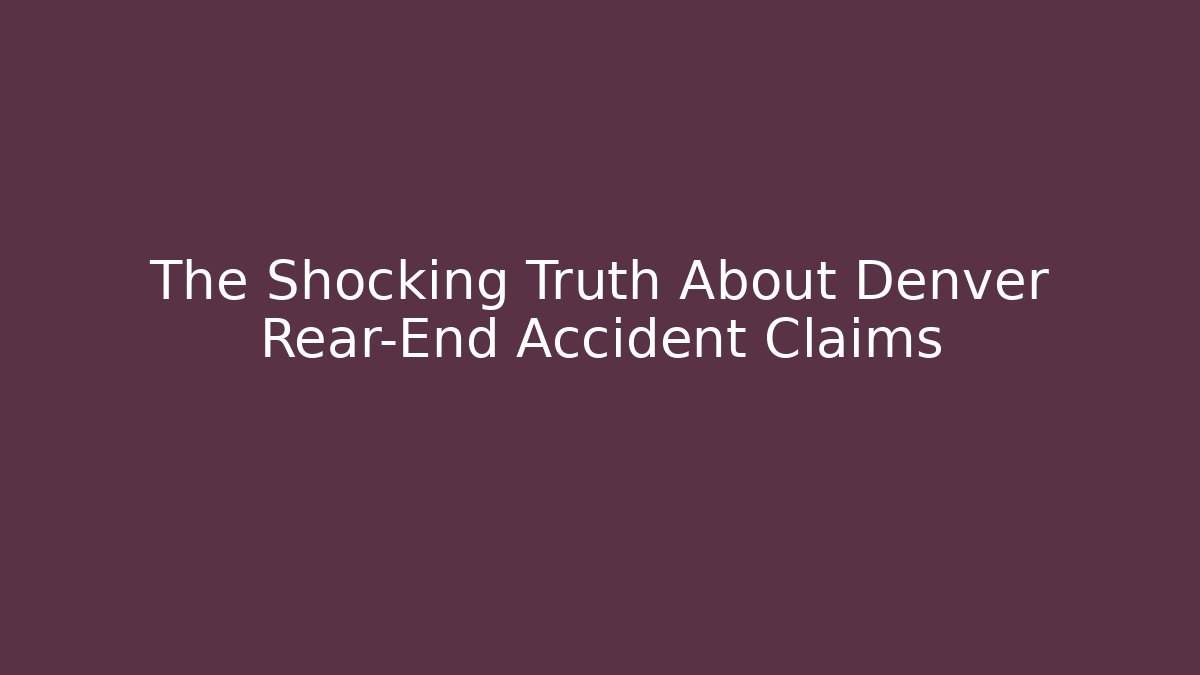 The Shocking Truth About Denver Rear-End Accident Claims
