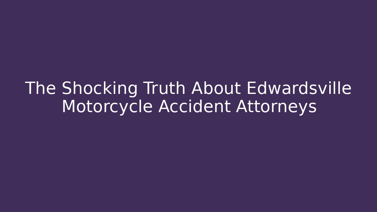 The Shocking Truth About Edwardsville Motorcycle Accident Attorneys