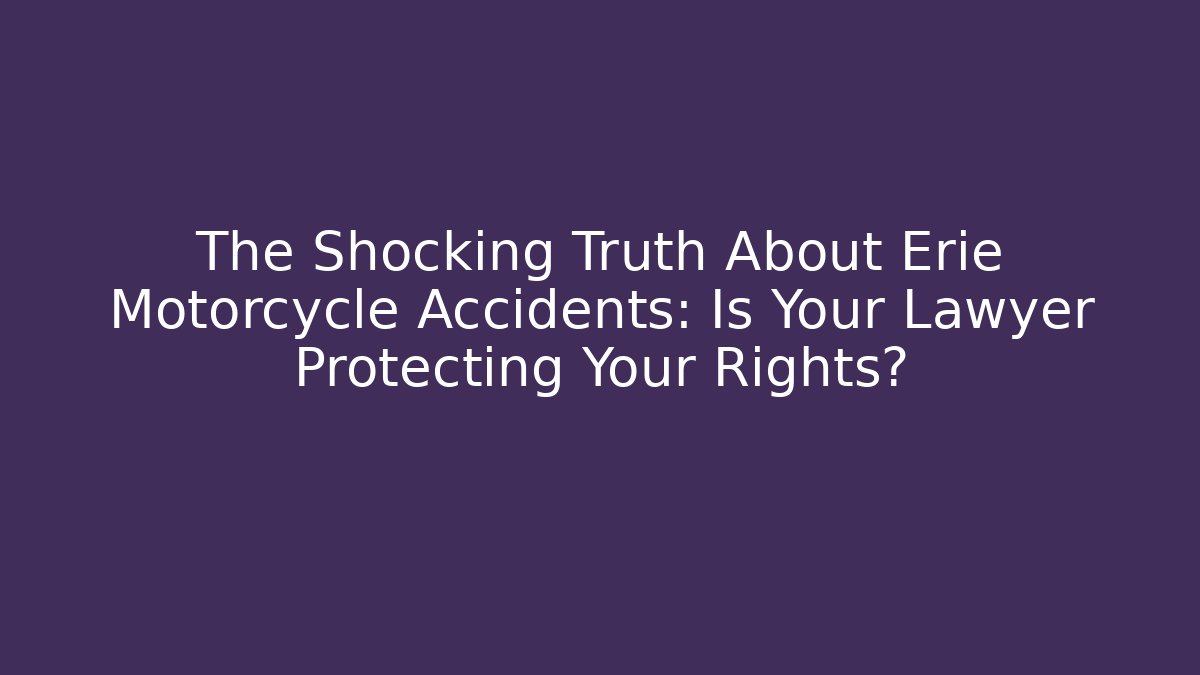 The Shocking Truth About Erie Motorcycle Accidents: Is Your Lawyer Protecting Your Rights?