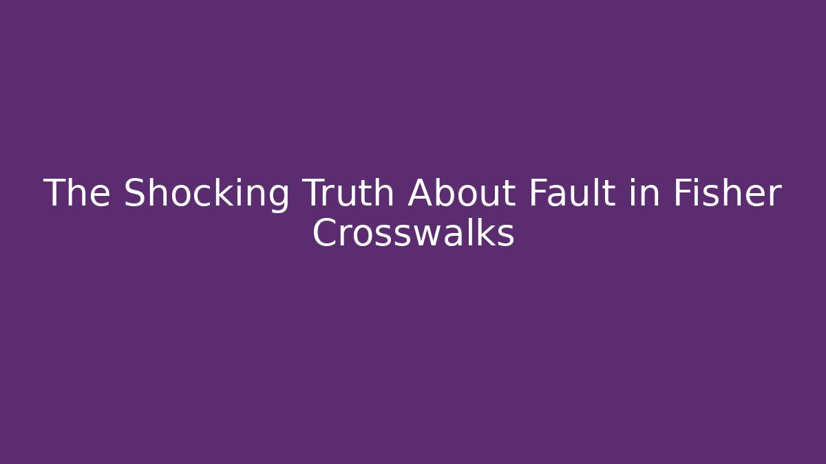 The Shocking Truth About Fault in Fisher Crosswalks