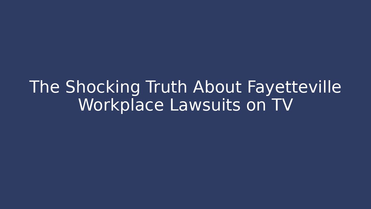 The Shocking Truth About Fayetteville Workplace Lawsuits on TV