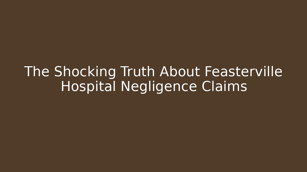 The Shocking Truth About Feasterville Hospital Negligence Claims