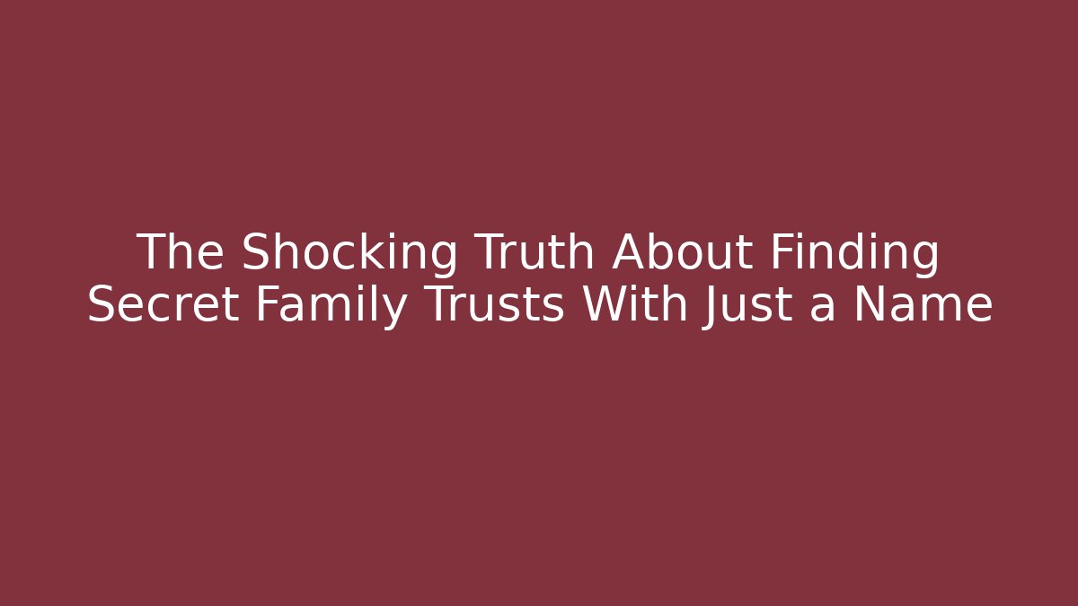 The Shocking Truth About Finding Secret Family Trusts With Just a Name