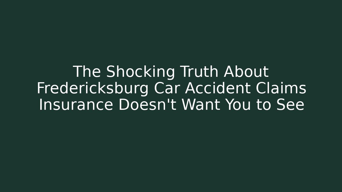 The Shocking Truth About Fredericksburg Car Accident Claims Insurance Doesn't Want You to See