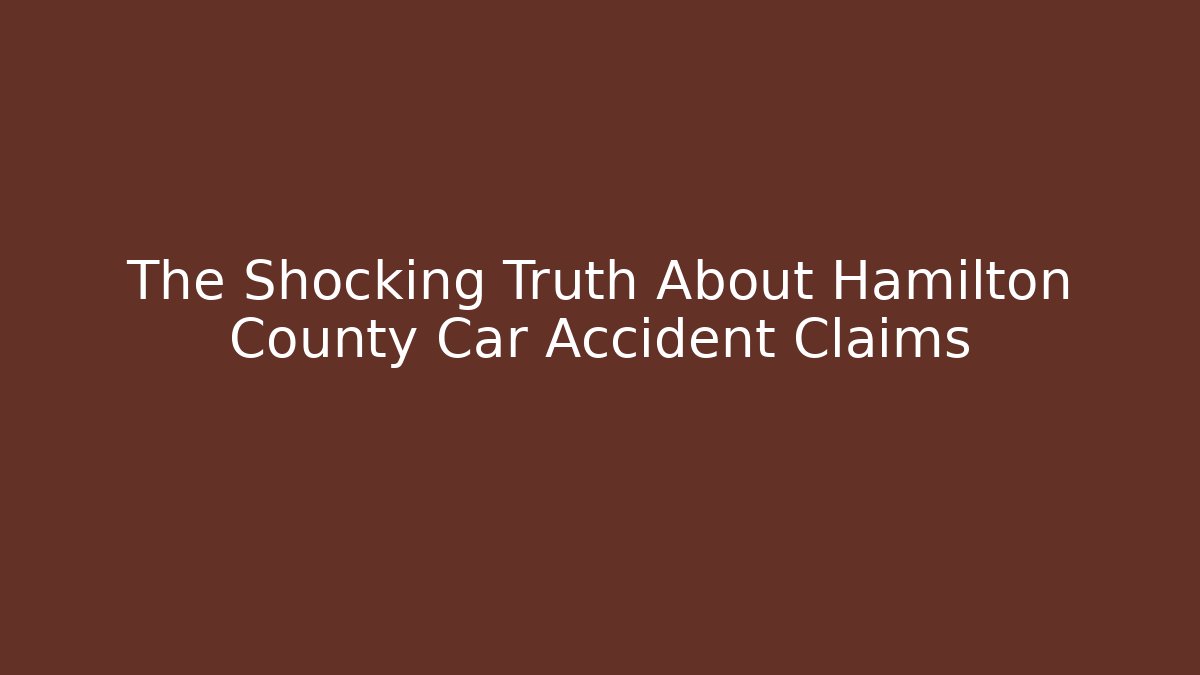 The Shocking Truth About Hamilton County Car Accident Claims