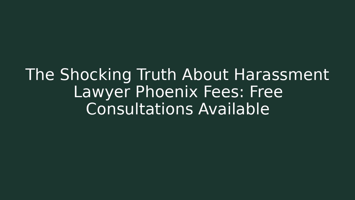 The Shocking Truth About Harassment Lawyer Phoenix Fees: Free Consultations Available