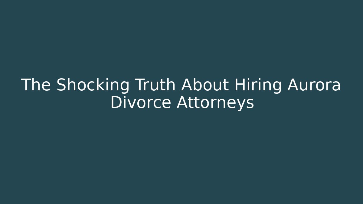 The Shocking Truth About Hiring Aurora Divorce Attorneys