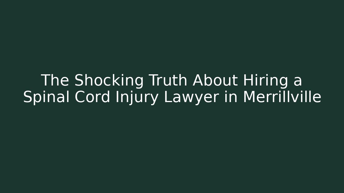 The Shocking Truth About Hiring a Spinal Cord Injury Lawyer in Merrillville