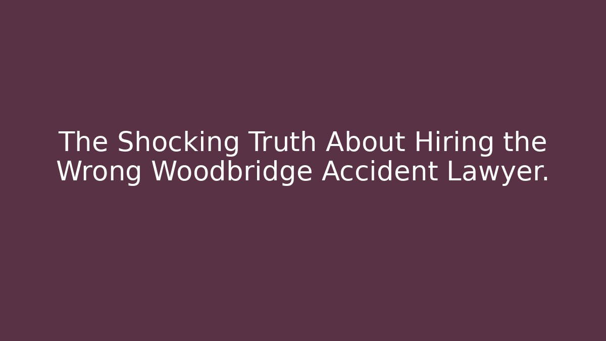 The Shocking Truth About Hiring the Wrong Woodbridge Accident Lawyer.