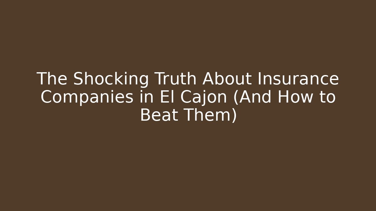 The Shocking Truth About Insurance Companies in El Cajon (And How to Beat Them)