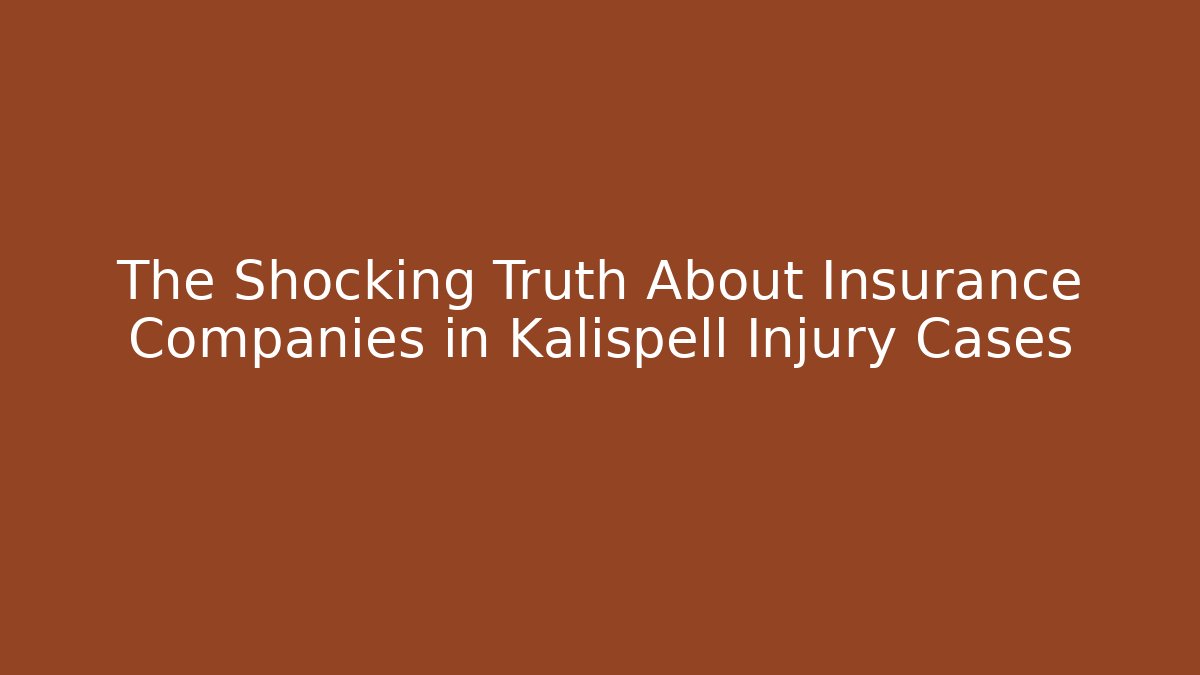 The Shocking Truth About Insurance Companies in Kalispell Injury Cases
