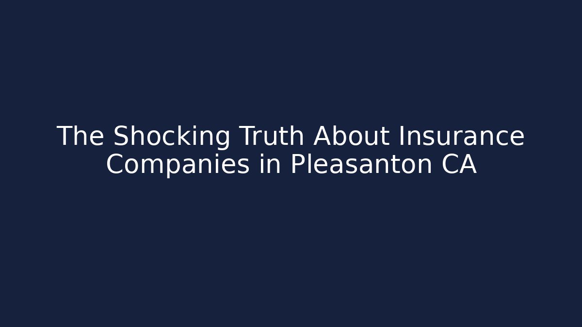 The Shocking Truth About Insurance Companies in Pleasanton CA