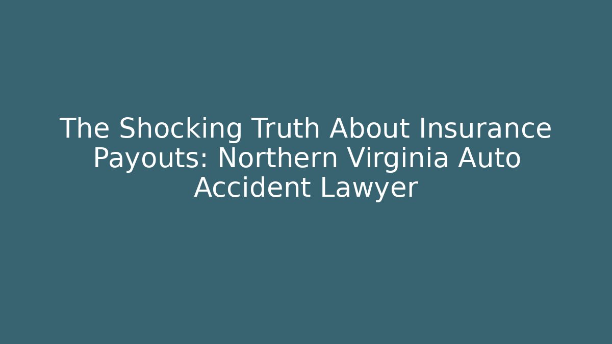 The Shocking Truth About Insurance Payouts: Northern Virginia Auto Accident Lawyer