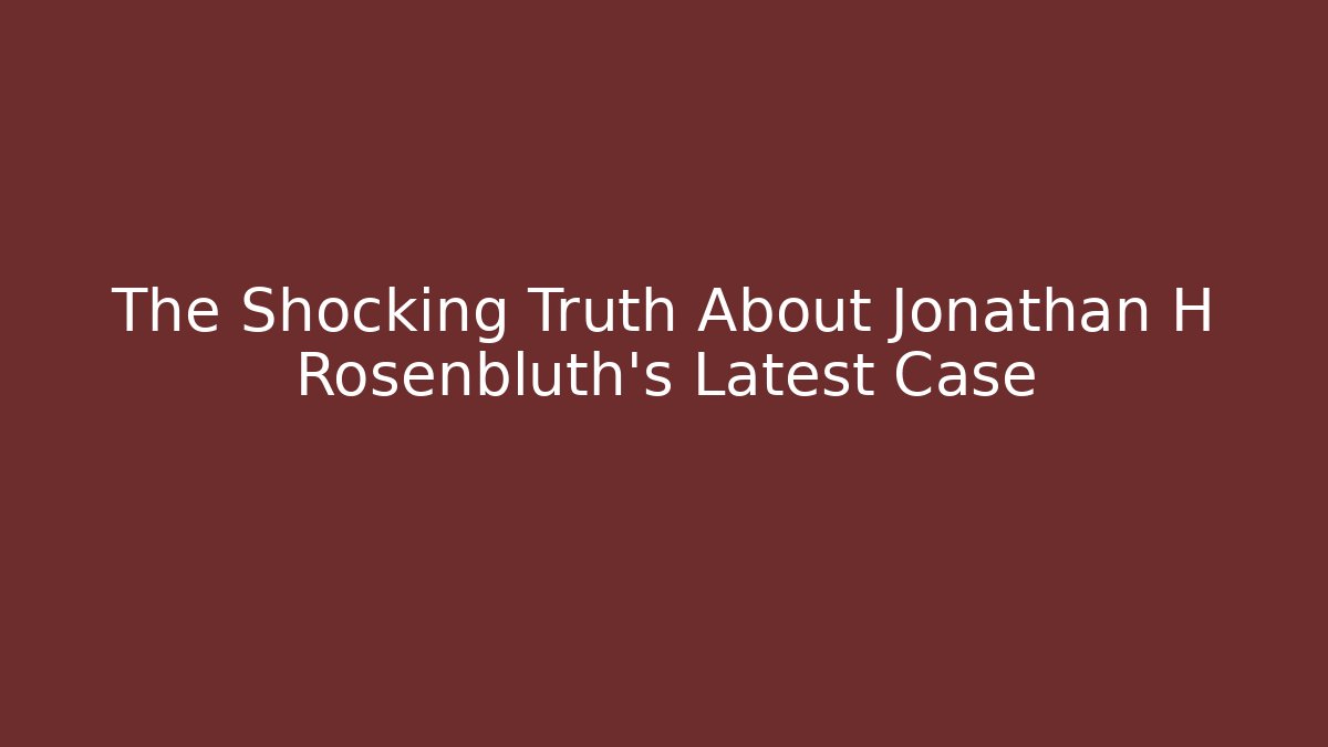 The Shocking Truth About Jonathan H Rosenbluth's Latest Case - V Auction