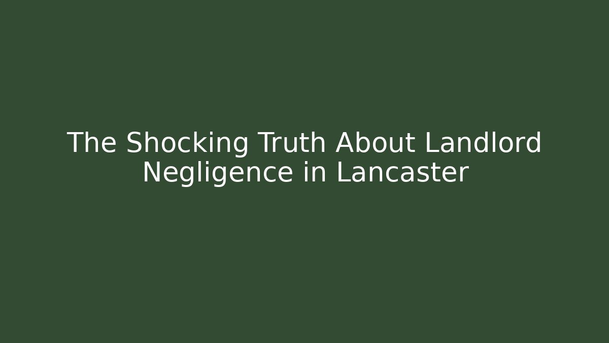 The Shocking Truth About Landlord Negligence in Lancaster - V Auction
