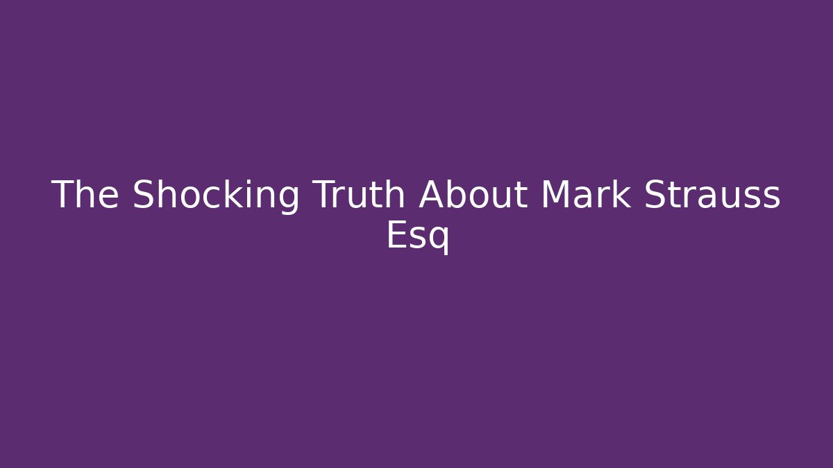 The Shocking Truth About Mark Strauss Esq