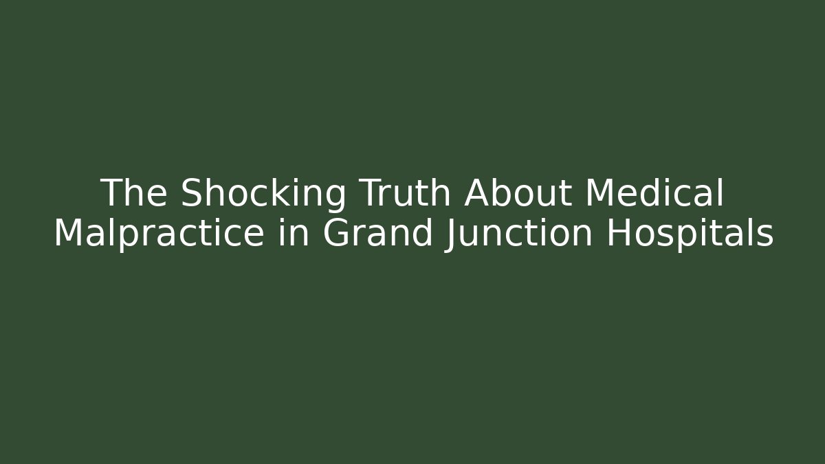 The Shocking Truth About Medical Malpractice in Grand Junction Hospitals