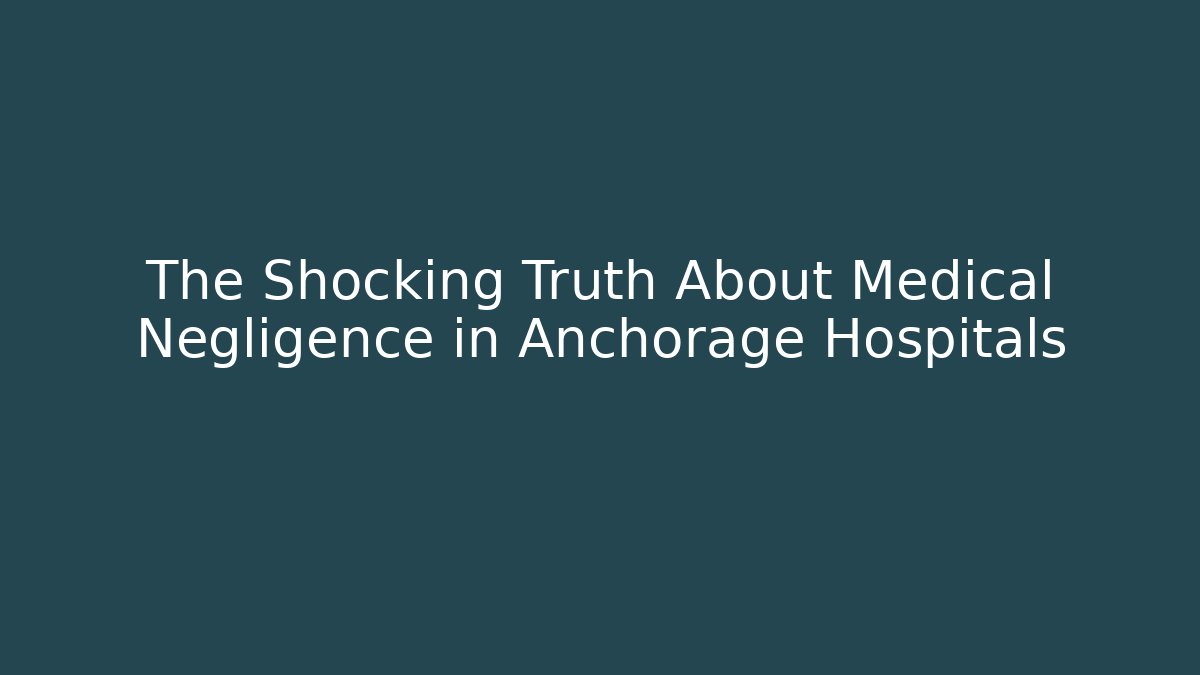 The Shocking Truth About Medical Negligence in Anchorage Hospitals