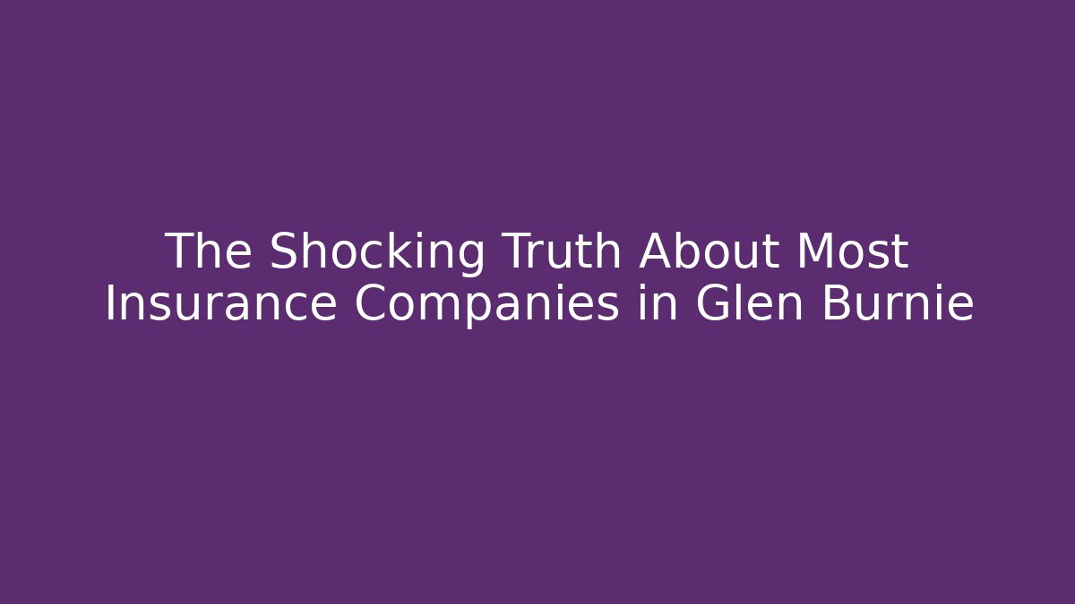The Shocking Truth About Most Insurance Companies in Glen Burnie