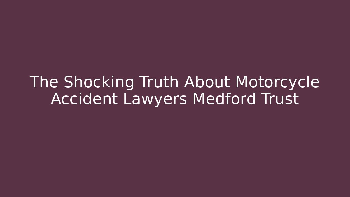 The Shocking Truth About Motorcycle Accident Lawyers Medford Trust