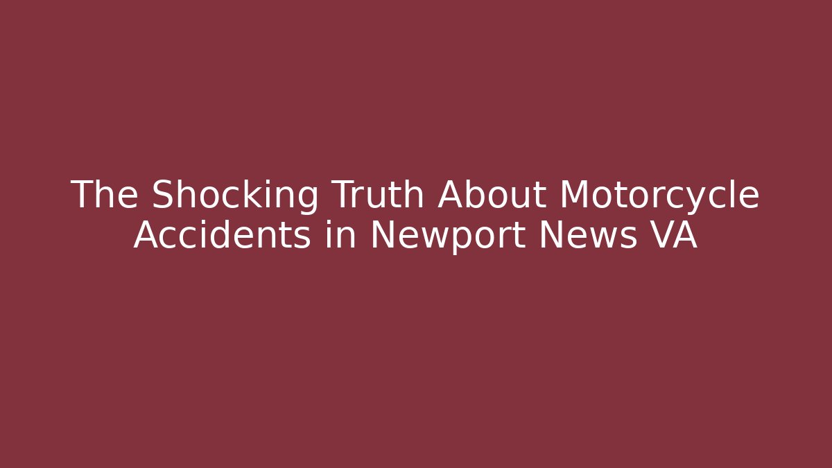 The Shocking Truth About Motorcycle Accidents in Newport News VA