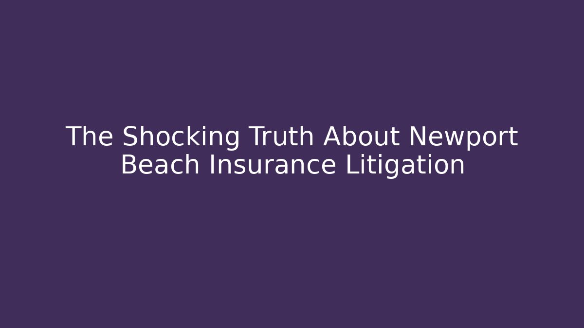 The Shocking Truth About Newport Beach Insurance Litigation