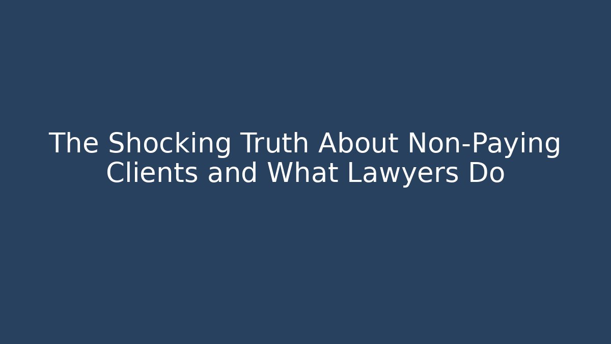 The Shocking Truth About Non-Paying Clients and What Lawyers Do