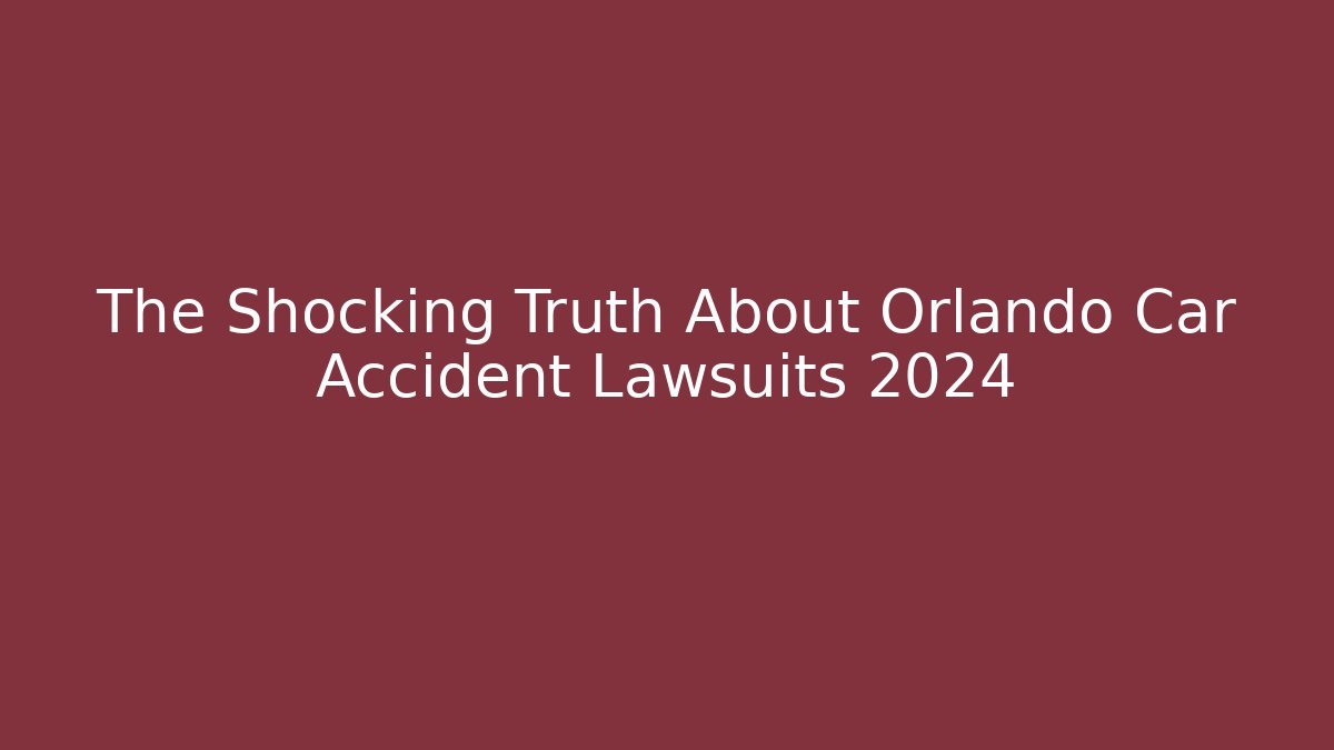 The Shocking Truth About Orlando Car Accident Lawsuits 2024