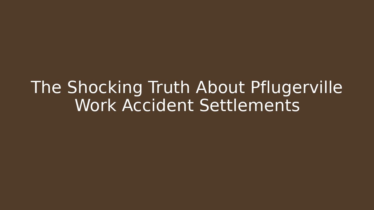 The Shocking Truth About Pflugerville Work Accident Settlements