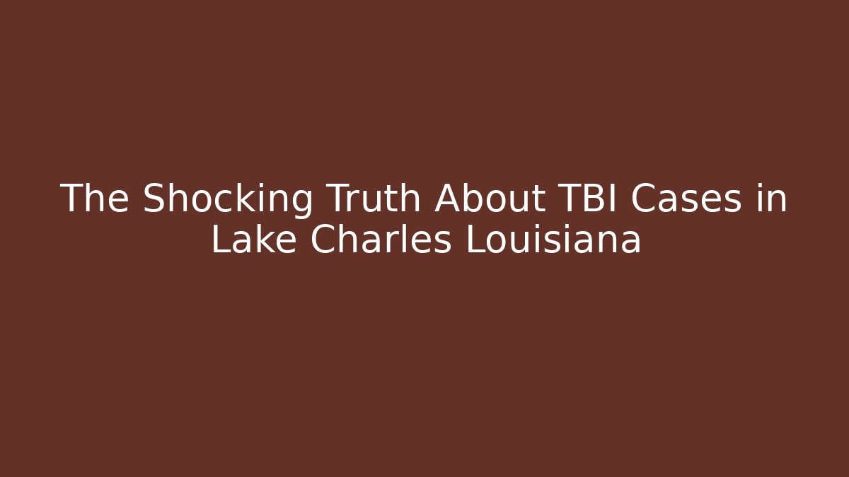 The Shocking Truth About TBI Cases in Lake Charles Louisiana
