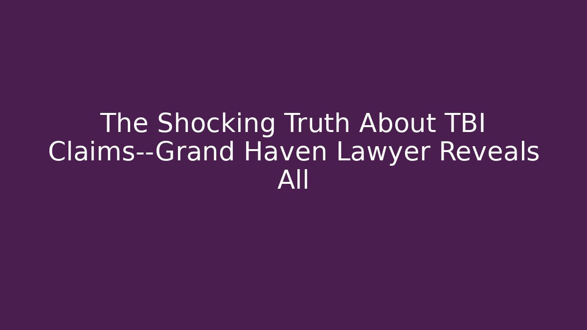 The Shocking Truth About TBI Claims—Grand Haven Lawyer Reveals All