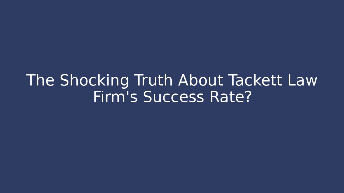 The Shocking Truth About Tackett Law Firm's Success Rate?