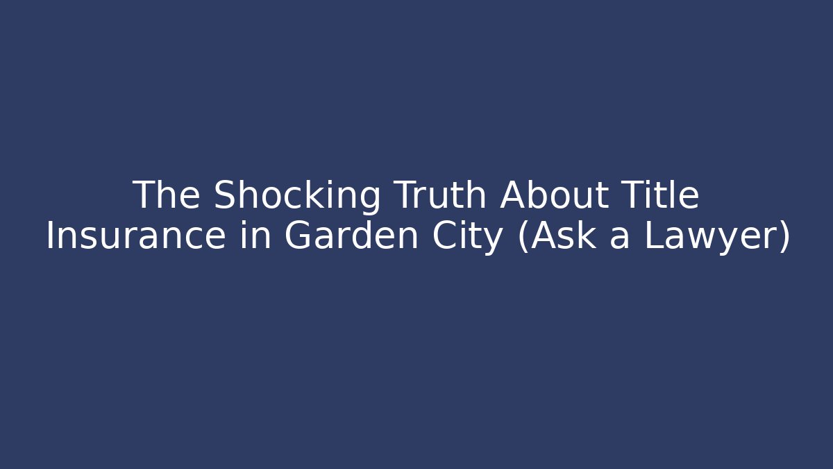The Shocking Truth About Title Insurance in Garden City (Ask a Lawyer)