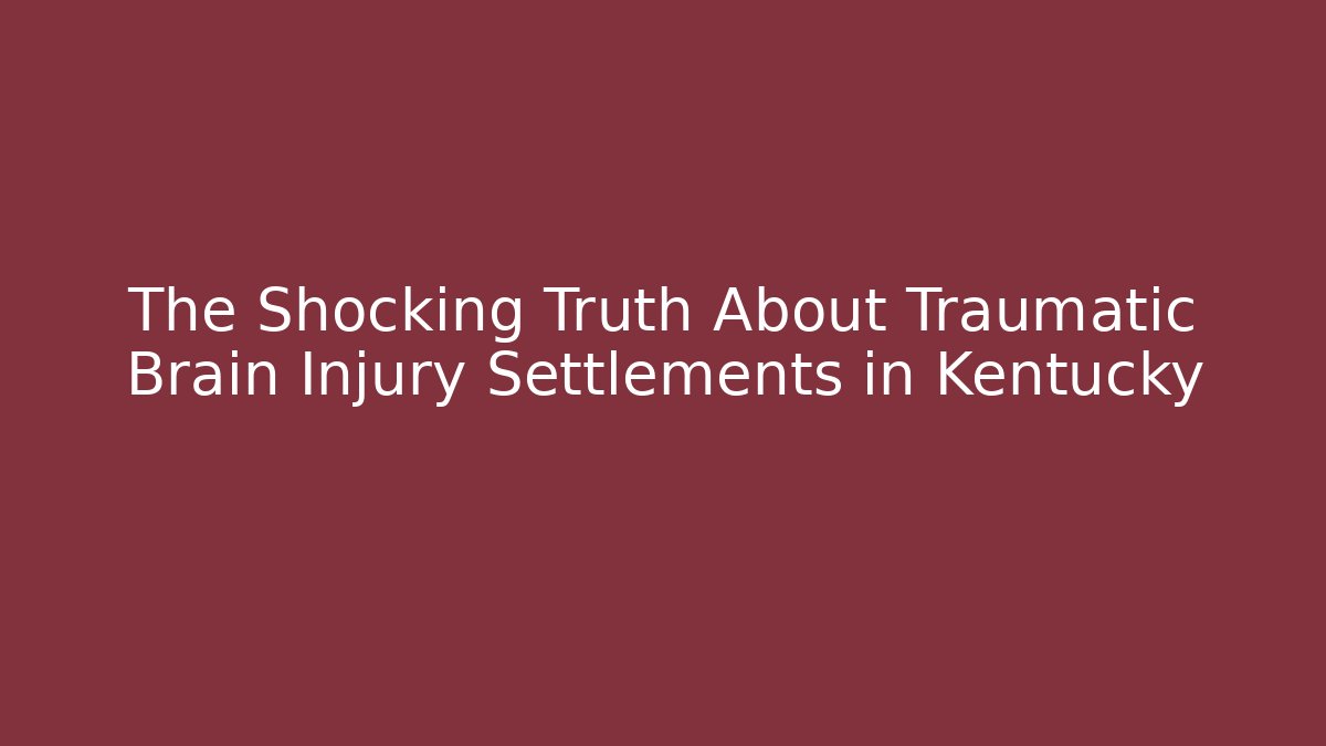 The Shocking Truth About Traumatic Brain Injury Settlements in Kentucky