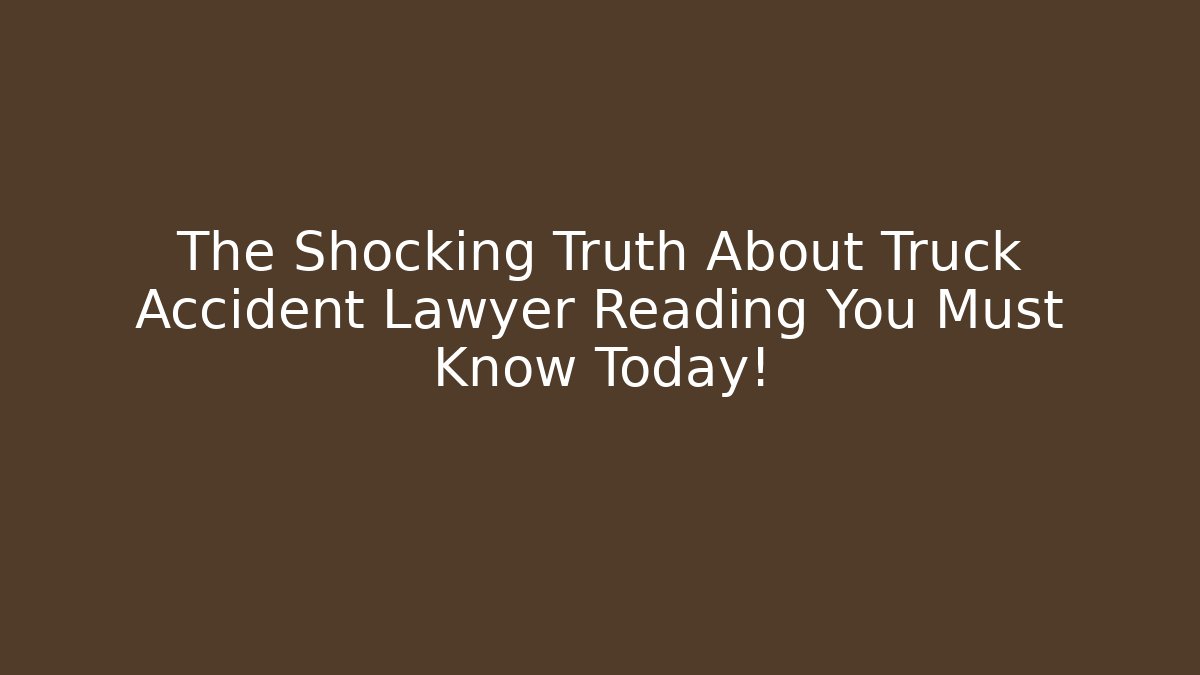 The Shocking Truth About Truck Accident Lawyer Reading You Must Know Today!