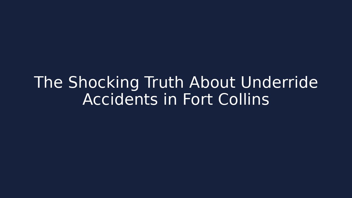 The Shocking Truth About Underride Accidents in Fort Collins