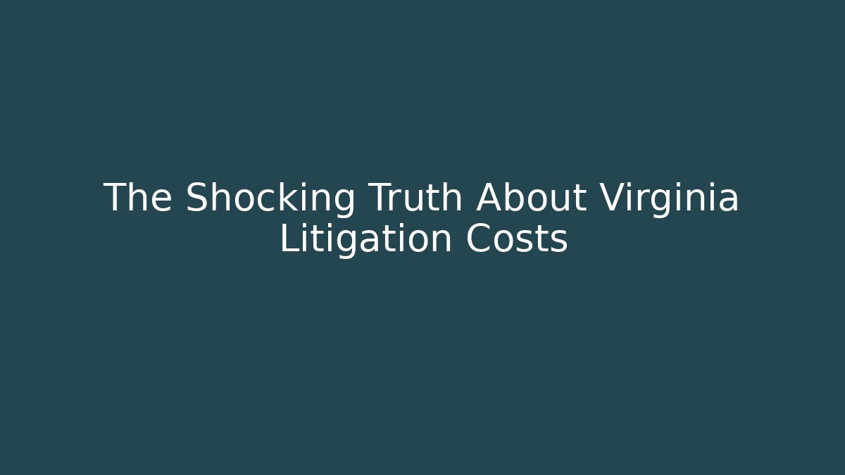 The Shocking Truth About Virginia Litigation Costs