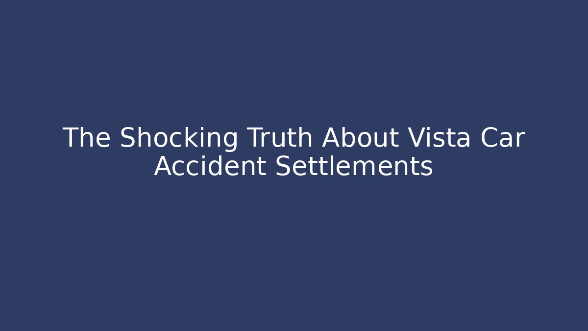 The Shocking Truth About Vista Car Accident Settlements