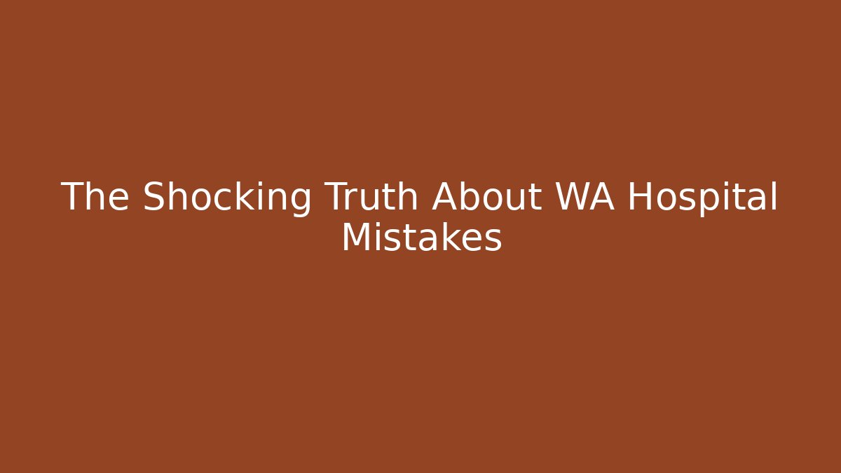 The Shocking Truth About WA Hospital Mistakes
